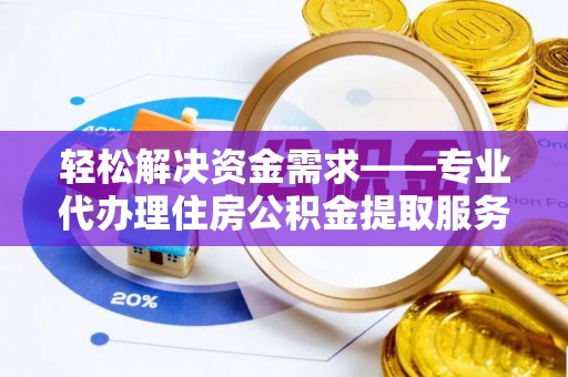 南岗轻松解决资金需求——专业代办理住房公积金提取服务