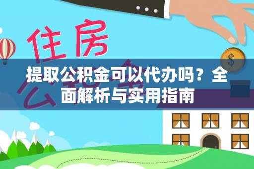 南岗提取公积金可以代办吗？全面解析与实用指南