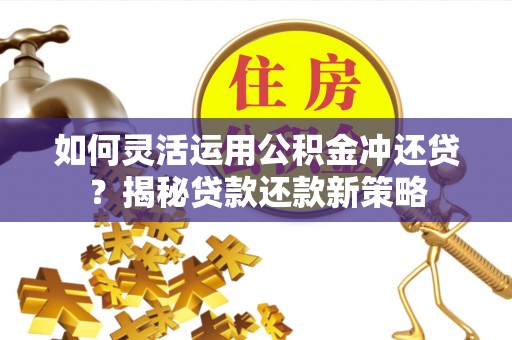 南岗如何灵活运用公积金冲还贷？揭秘贷款还款新策略