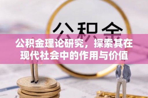 南岗公积金理论研究，探索其在现代社会中的作用与价值