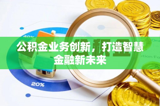 南岗公积金业务创新，打造智慧金融新未来