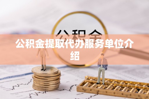 南岗公积金提取代办服务单位介绍