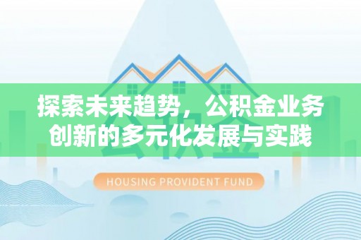 南岗探索未来趋势，公积金业务创新的多元化发展与实践