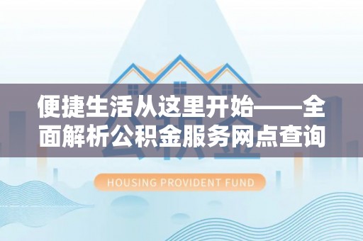 南岗便捷生活从这里开始——全面解析公积金服务网点查询与高效利用