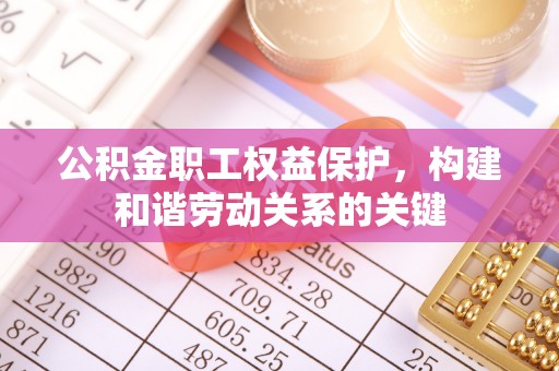 南岗公积金职工权益保护，构建和谐劳动关系的关键