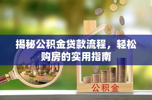 南岗揭秘公积金贷款流程，轻松购房的实用指南