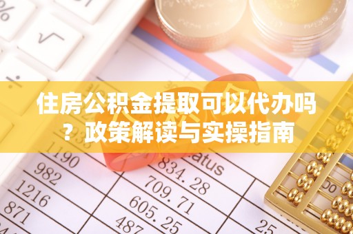 南岗住房公积金提取可以代办吗？政策解读与实操指南