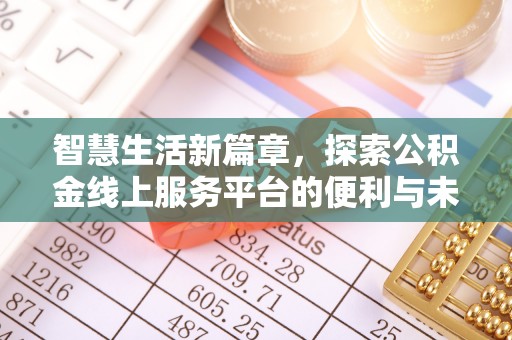 南岗智慧生活新篇章，探索公积金线上服务平台的便利与未来