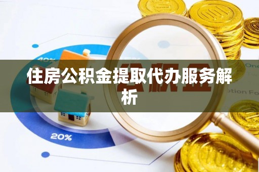 南岗住房公积金提取代办服务解析