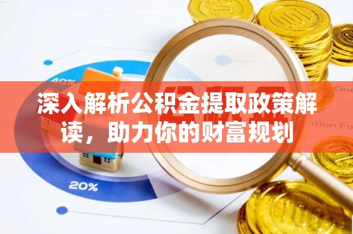 南岗深入解析公积金提取政策解读，助力你的财富规划