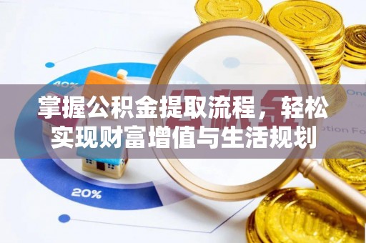 南岗掌握公积金提取流程，轻松实现财富增值与生活规划