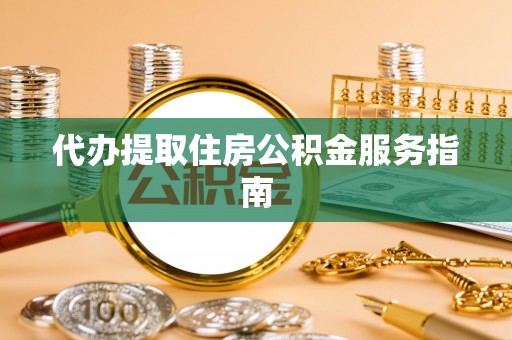 南岗代办提取住房公积金服务指南