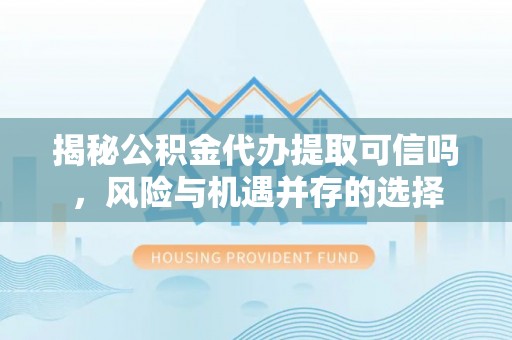南岗揭秘公积金代办提取可信吗，风险与机遇并存的选择