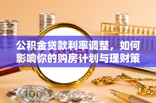 南岗公积金贷款利率调整，如何影响你的购房计划与理财策略