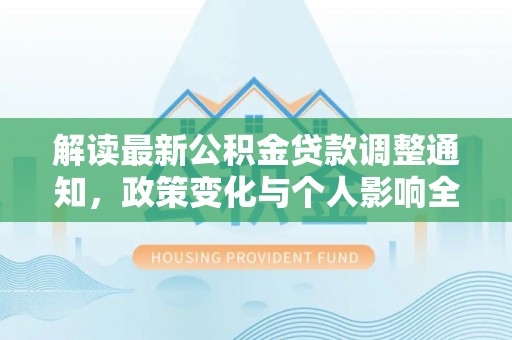 南岗解读最新公积金贷款调整通知，政策变化与个人影响全解析