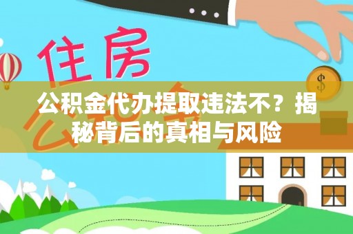 南岗公积金代办提取违法不？揭秘背后的真相与风险