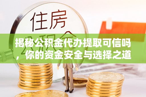 南岗揭秘公积金代办提取可信吗，你的资金安全与选择之道