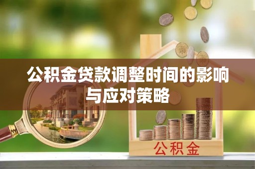南岗公积金贷款调整时间的影响与应对策略