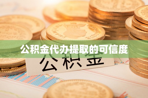 南岗公积金代办提取的可信度