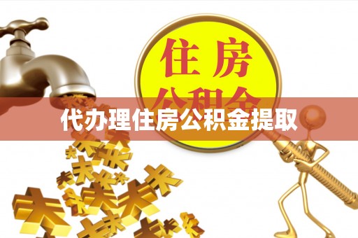 南岗代办理住房公积金提取