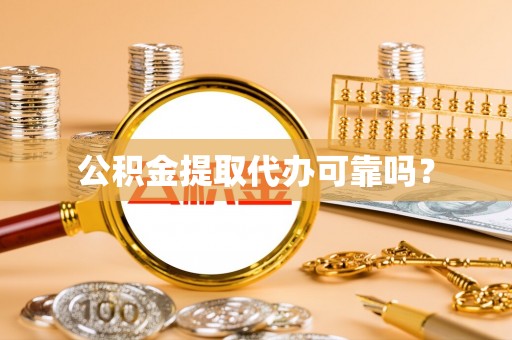 南岗公积金提取代办可靠吗？