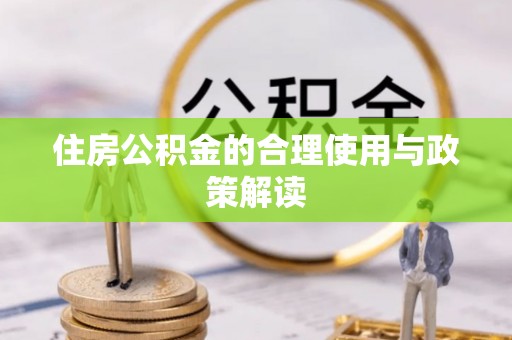 南岗住房公积金的合理使用与政策解读