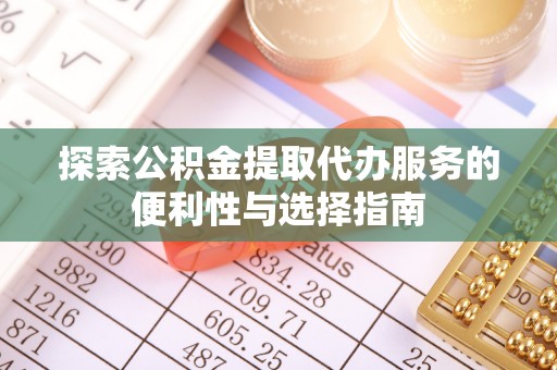 南岗探索公积金提取代办服务的便利性与选择指南