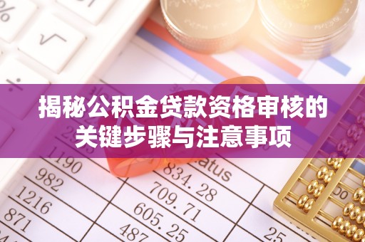 南岗揭秘公积金贷款资格审核的关键步骤与注意事项