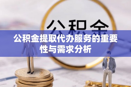 南岗公积金提取代办服务的重要性与需求分析