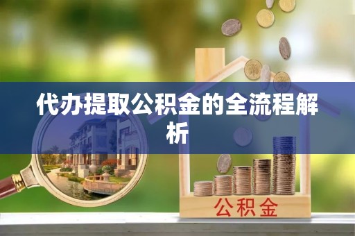 南岗代办提取公积金的全流程解析