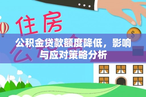 南岗公积金贷款额度降低，影响与应对策略分析