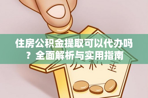 南岗住房公积金提取可以代办吗？全面解析与实用指南