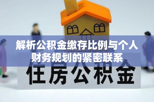 南岗解析公积金缴存比例与个人财务规划的紧密联系