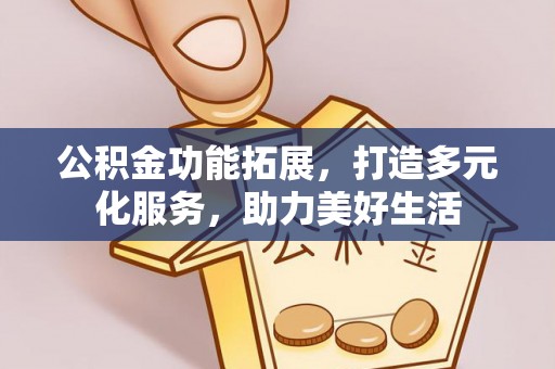 南岗公积金功能拓展，打造多元化服务，助力美好生活