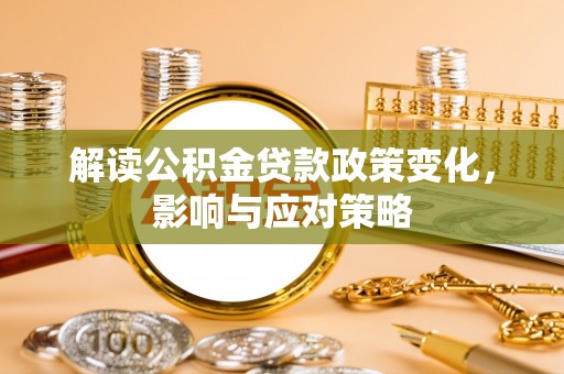 南岗解读公积金贷款政策变化，影响与应对策略