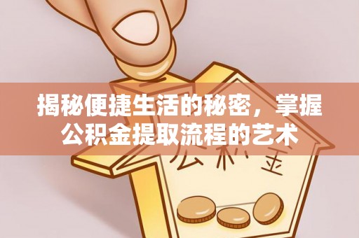 南岗揭秘便捷生活的秘密，掌握公积金提取流程的艺术