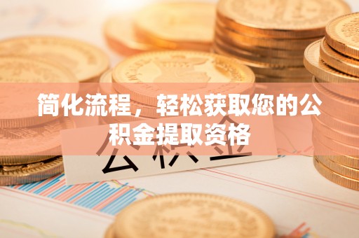 南岗简化流程，轻松获取您的公积金提取资格