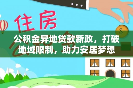 南岗公积金异地贷款新政，打破地域限制，助力安居梦想