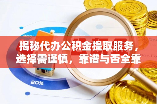 南岗揭秘代办公积金提取服务，选择需谨慎，靠谱与否全靠这几点