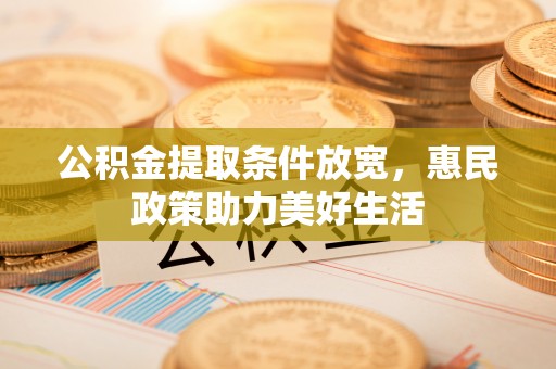 南岗公积金提取条件放宽，惠民政策助力美好生活