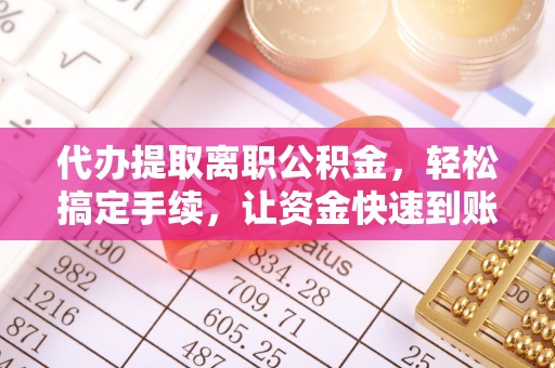 南岗代办提取离职公积金，轻松搞定手续，让资金快速到账！