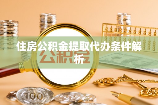 南岗住房公积金提取代办条件解析