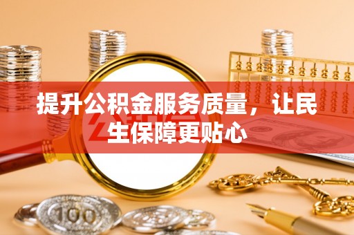 南岗提升公积金服务质量，让民生保障更贴心
