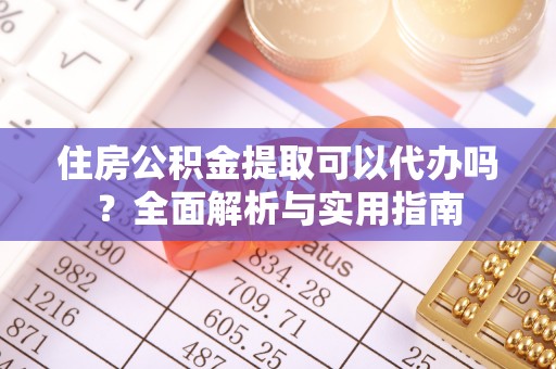 南岗住房公积金提取可以代办吗？全面解析与实用指南