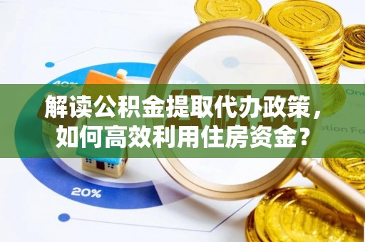 南岗解读公积金提取代办政策，如何高效利用住房资金？