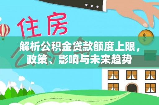 南岗解析公积金贷款额度上限，政策、影响与未来趋势