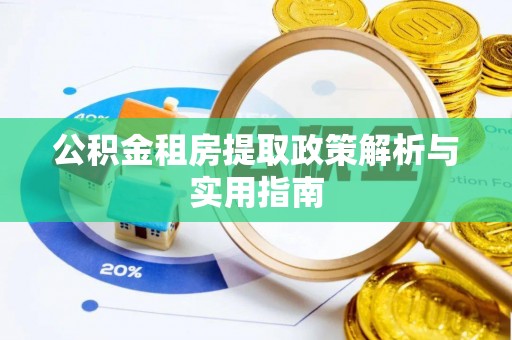 南岗公积金租房提取政策解析与实用指南