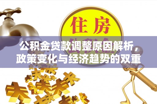 南岗公积金贷款调整原因解析，政策变化与经济趋势的双重影响