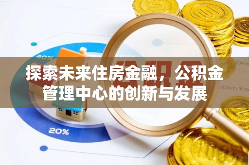 南岗探索未来住房金融，公积金管理中心的创新与发展
