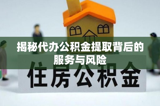 南岗揭秘代办公积金提取背后的服务与风险